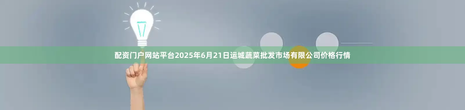 配资门户网站平台2025年6月21日运城蔬菜批发市场有限公司价格行情