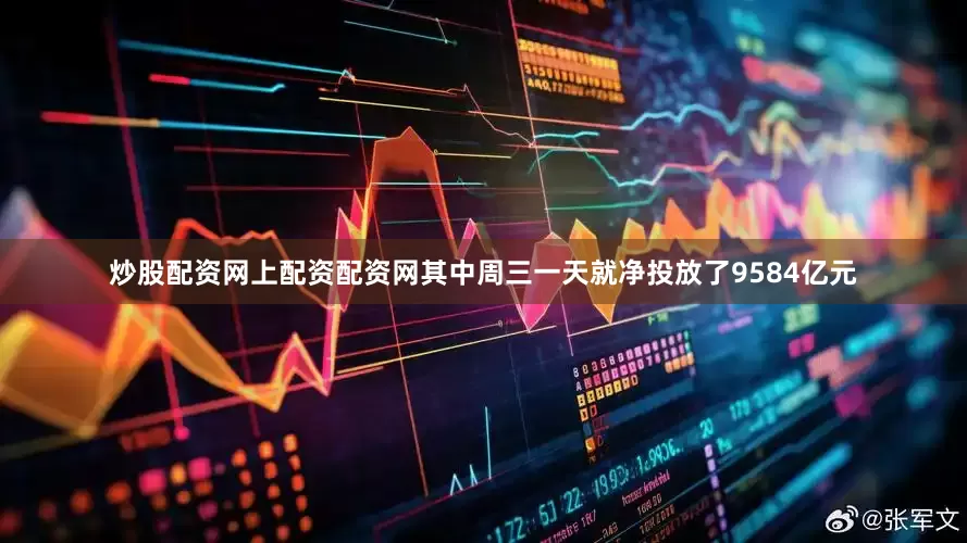 炒股配资网上配资配资网其中周三一天就净投放了9584亿元