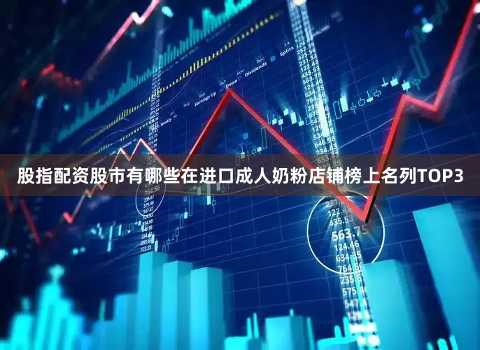 股指配资股市有哪些在进口成人奶粉店铺榜上名列TOP3