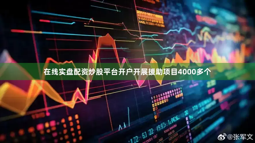 在线实盘配资炒股平台开户开展援助项目4000多个