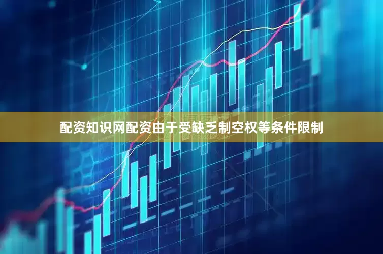 配资知识网配资由于受缺乏制空权等条件限制