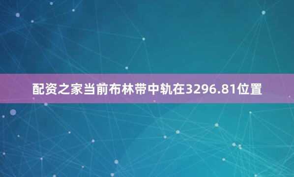 配资之家当前布林带中轨在3296.81位置