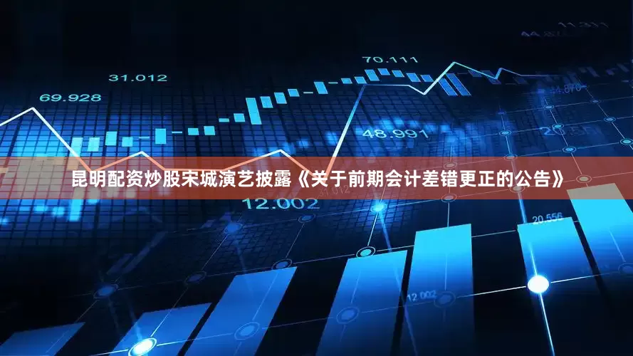 昆明配资炒股宋城演艺披露《关于前期会计差错更正的公告》