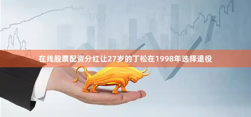 在线股票配资分红让27岁的丁松在1998年选择退役