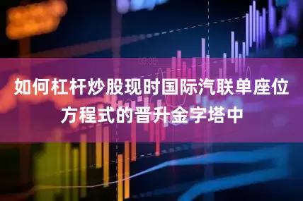 如何杠杆炒股现时国际汽联单座位方程式的晋升金字塔中