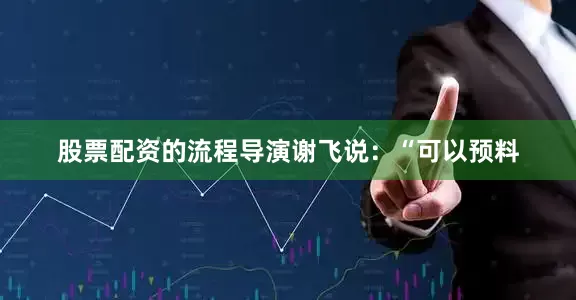 股票配资的流程导演谢飞说：“可以预料