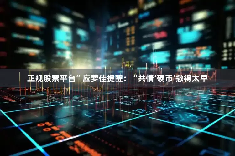 正规股票平台”应萝佳提醒：“共情‘硬币’撒得太早