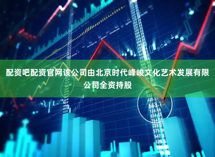 配资吧配资官网该公司由北京时代峰峻文化艺术发展有限公司全资持股
