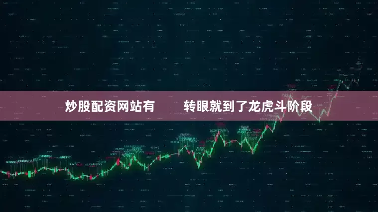 炒股配资网站有        转眼就到了龙虎斗阶段