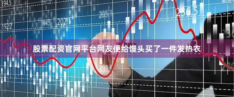 股票配资官网平台网友便给馒头买了一件发热衣