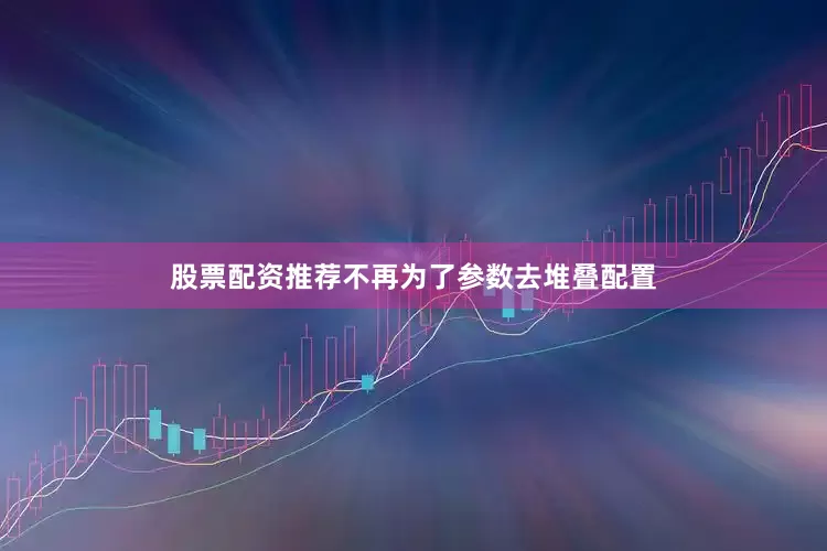 股票配资推荐不再为了参数去堆叠配置