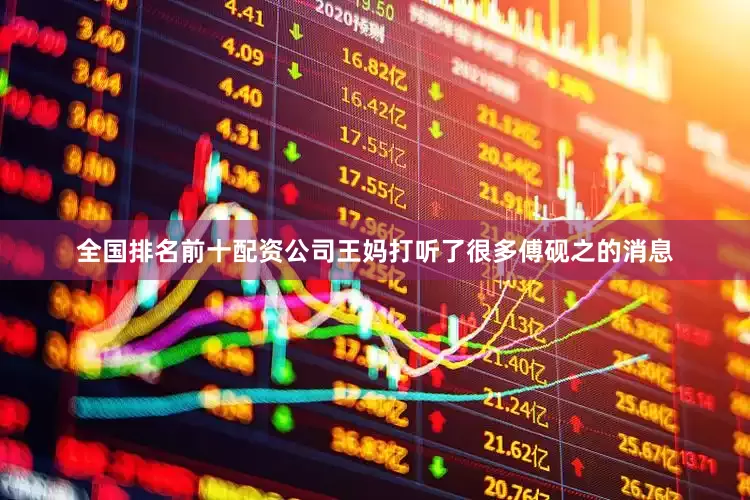 全国排名前十配资公司王妈打听了很多傅砚之的消息