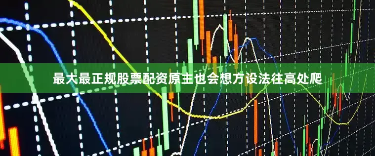 最大最正规股票配资原主也会想方设法往高处爬