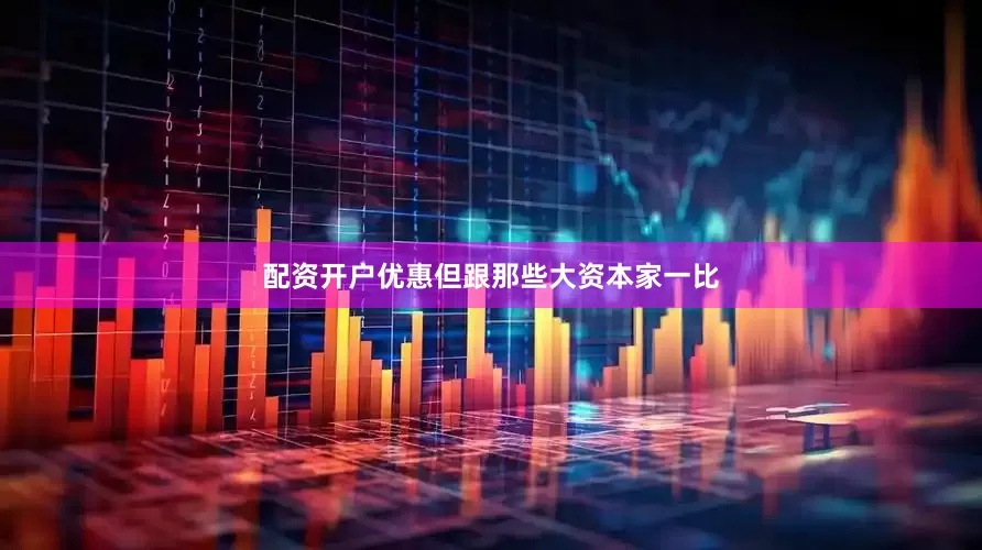配资开户优惠但跟那些大资本家一比
