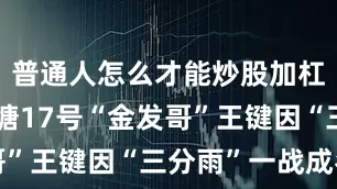 普通人怎么才能炒股加杠杆当晚钱塘17号“金发哥”王键因“三分雨”一战成名