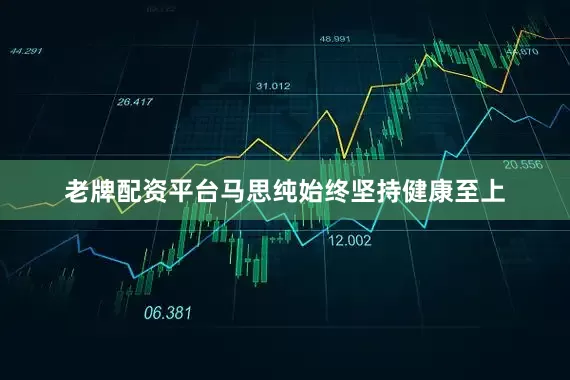 老牌配资平台马思纯始终坚持健康至上