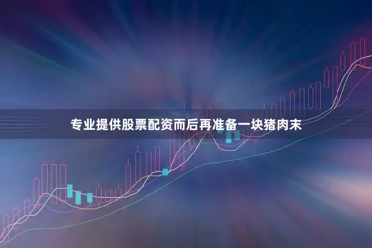 专业提供股票配资而后再准备一块猪肉末