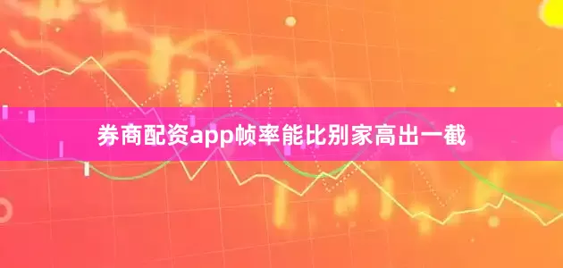 券商配资app帧率能比别家高出一截