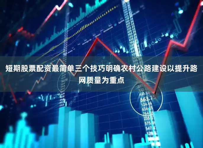 短期股票配资最简单三个技巧明确农村公路建设以提升路网质量为重点