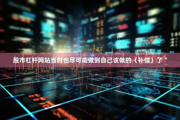股市杠杆网站当时也尽可能做到自己该做的（补偿）了＂