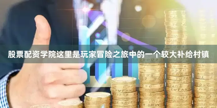 股票配资学院这里是玩家冒险之旅中的一个较大补给村镇