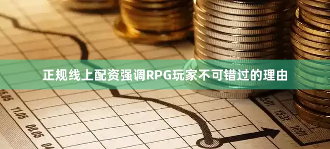 正规线上配资强调RPG玩家不可错过的理由