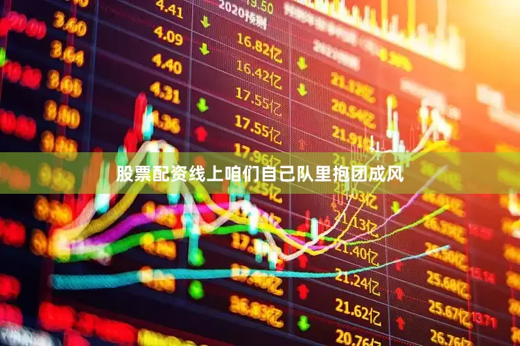 股票配资线上咱们自己队里抱团成风