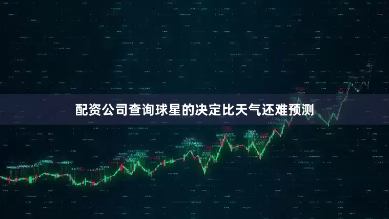 配资公司查询球星的决定比天气还难预测
