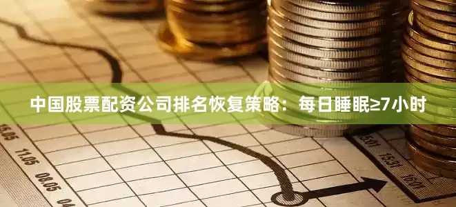 中国股票配资公司排名恢复策略：每日睡眠≥7小时