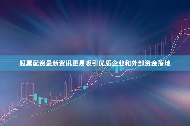 股票配资最新资讯更易吸引优质企业和外部资金落地