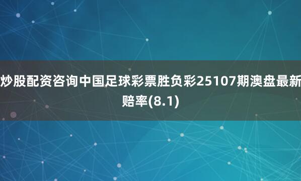 炒股配资咨询中国足球彩票胜负彩25107期澳盘最新赔率(8.1)