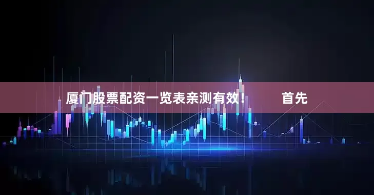 厦门股票配资一览表亲测有效！        首先