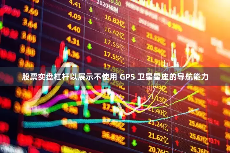 股票实盘杠杆以展示不使用 GPS 卫星星座的导航能力