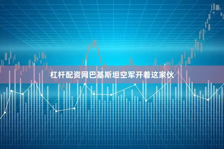 杠杆配资网巴基斯坦空军开着这家伙