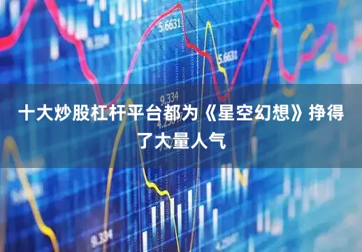 十大炒股杠杆平台都为《星空幻想》挣得了大量人气
