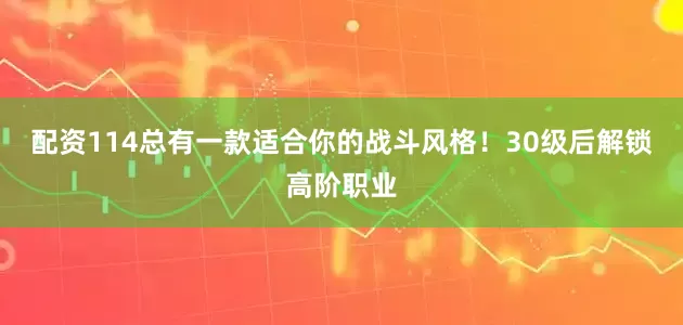 配资114总有一款适合你的战斗风格！30级后解锁高阶职业