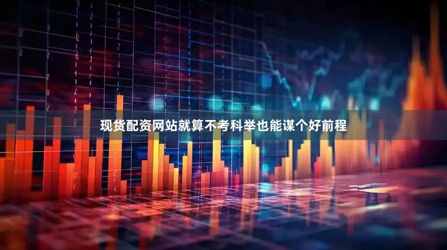现货配资网站就算不考科举也能谋个好前程