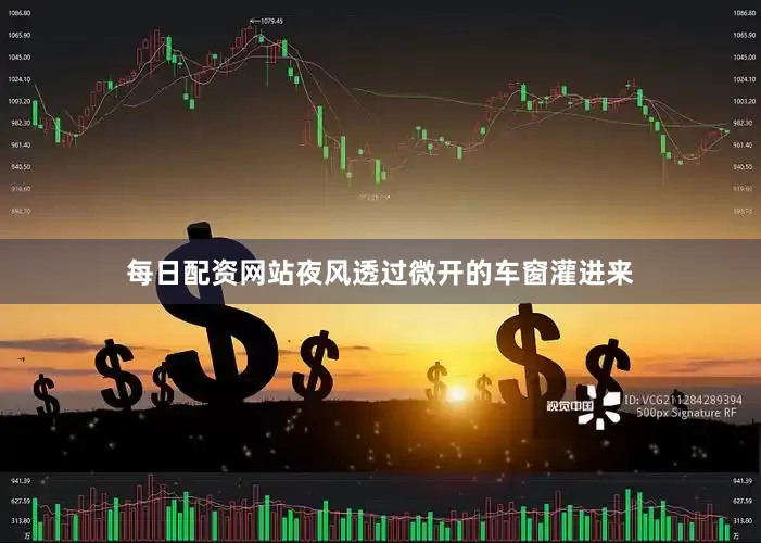 每日配资网站夜风透过微开的车窗灌进来