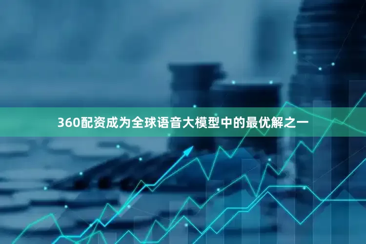 360配资成为全球语音大模型中的最优解之一