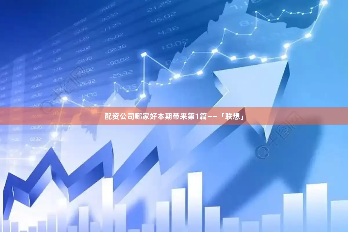 配资公司哪家好本期带来第1篇——「联想」